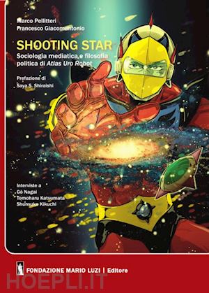 pellitteri marco; giacomantonio francesco - shooting star. sociologia mediatica e filosofia politica di atlas ufo robot