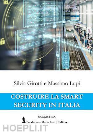 girotti silvia; lupi massimo - costruire la smart security in italia