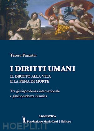 parrotta teresa - i diritti umani. il diritto alla vita e la pena di morte. tra giurisprudenza internazionale e giurisprudenza islamica