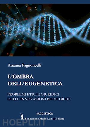 pagnoncelli arianna - ombra dell'eugenetica. problemi etici e giuridici delle innovazioni biomediche (