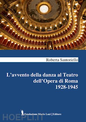 santoriello roberta - l'avvento della danza al teatro dell'opera di roma 1928-1945