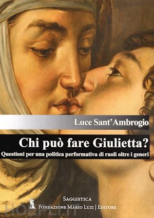 sant'ambrogio luce - chi può fare giulietta? questioni per una politica performativa di ruoli oltre i generi