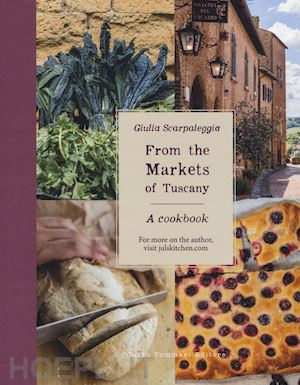 scarpaleggia giulia - from the markets of tuscany. a cookbook