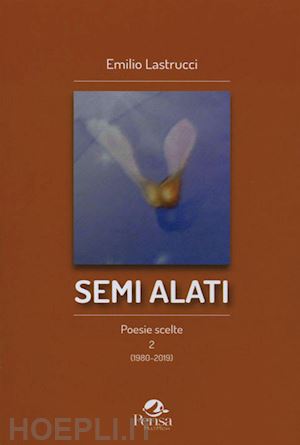 lastrucci emilio - semi alati. poesie scelte 2 (1980-2019)