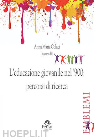 colaci anna maria (curatore) - l'educazione giovanile nel '900: percorsi di ricerca