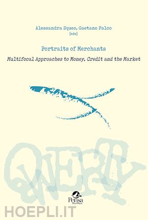 squeo alessandra; falco gaetano - portraits of merchants. multifocal approaches to money, credit and the market