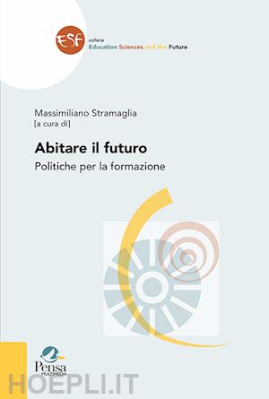 stramaglia m.(curatore) - abitare il futuro. politiche per la formazione