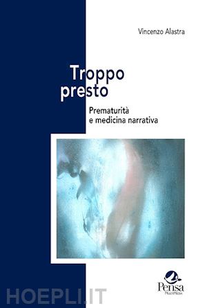 alastra vincenzo - troppo presto. prematurità e medicina narrativa