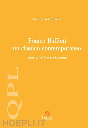 ottonello francesco - franco buffoni un classico contemporaneo. eros, scientia e traduzione