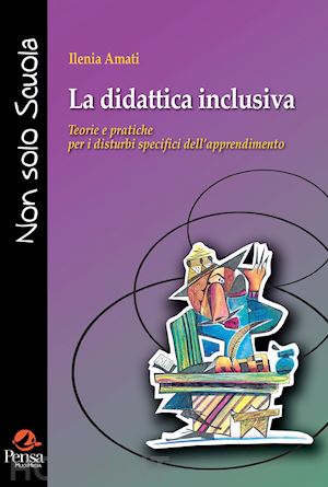 amati ilenia - la didattica inclusiva. teorie e pratiche per i disturbi specifici dell'apprendimento