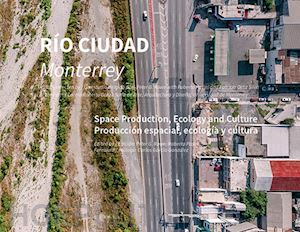 rowe p. g.(curatore); pasini r.(curatore) - río ciudad. monterrey. space production, ecology and culture. ediz. spagnola e inglese