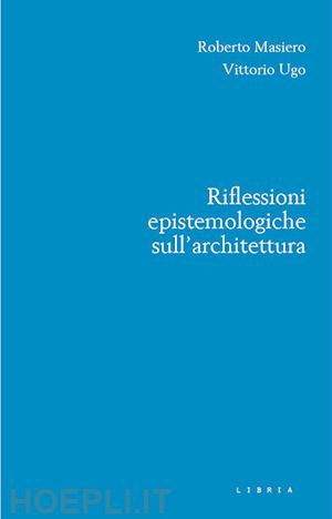 masiero roberto; ugo vittorio - riflessioni epistemologiche sull'architettura