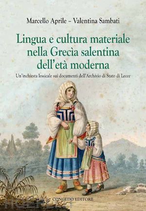 aprile marcello; sambati valentina - lingua e cultura materiale nella grecia salentina dell'età moderna. un'inchiesta lessicale sui documenti dell'archivio di stato di lecce