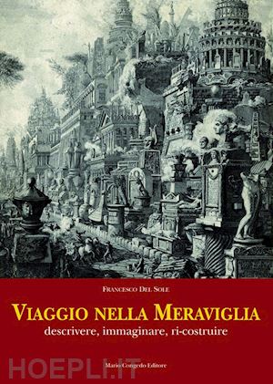 del sole francesco - viaggio nella meraviglia. descrivere, immaginare, ri-costruire