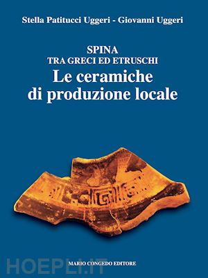 patitucci uggeri stella; uggeri giovanni - spina tra greci ed etruschi. le ceramiche di produzione locale