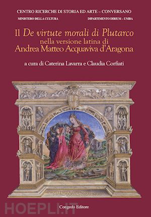 lavarra c.(curatore); corfiati c.(curatore) - il «de virtute morali» di plutarco nella versione latina di andrea matteo acquaviva d'aragona. ediz. bilingue