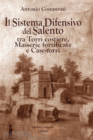 costantini antonio - il sistema difensivo del salento tra torri costiere, masserie fortificate e case-torri