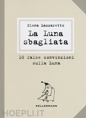 lazzaretto elena - la luna sbagliata. 10 false convinzioni sulla luna