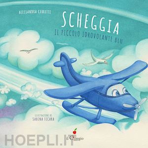 cerretti alessandra - scheggia. il piccolo idrovolante blu. ediz. a colori