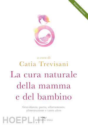 trevisani c.(curatore) - la cura naturale della mamma e del bambino. gravidanza, parto, allattamento, alimentazione e tanto altro. nuova ediz.