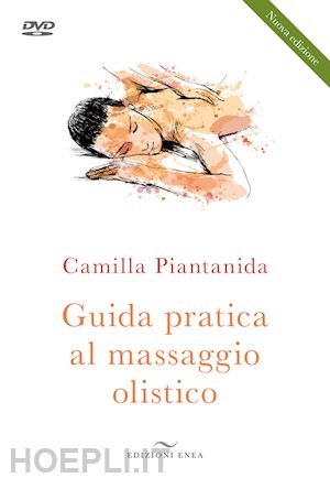 piantanida camilla - guida pratica al massaggio olistico. nuova ediz. con dvd video