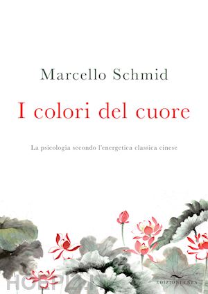 schmid marcello - i colori del cuore. la psicologia secondo l'energetica classica cinese