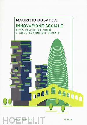 busacca maurizio - innovazione sociale. città, politiche e forme di ricostruzione del mercato