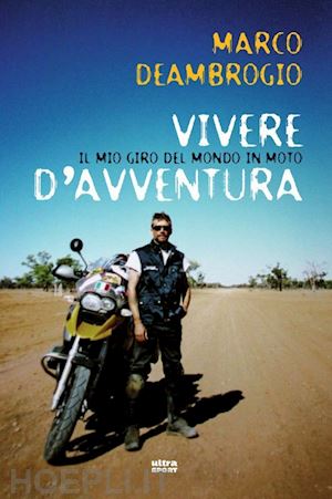 deambrogio marco - vivere d'avventura. il mio giro del mondo in moto