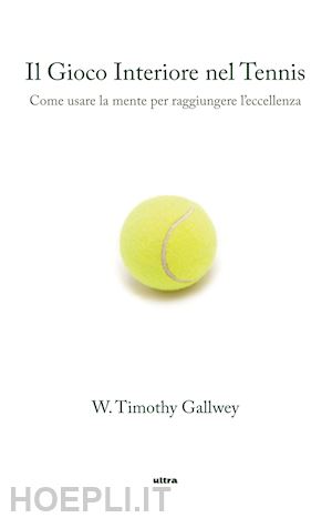 gallwey timothy w. - gioco interiore nel tennis. come usare la mente per raggiungere l'eccellenza (il