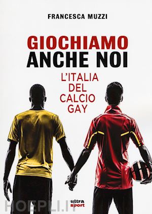 muzzi francesca - giochiamo anche noi. l'italia del calcio gay