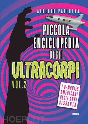 pallotta alberto - piccola enciclopedia degli ultracorpi. vol. 2: i b-movies americani degli anni sessanta