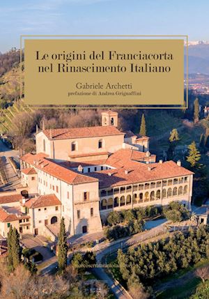 archetti gabriele - le origini del franciacorta nel rinascimento italiano