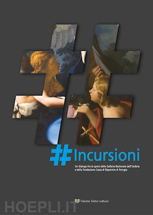 scagliosi c.(curatore) - incursioni. un dialogo fra le opere della galleria nazionale dell'umbria e della fondazione cassa di risparmio di perugia