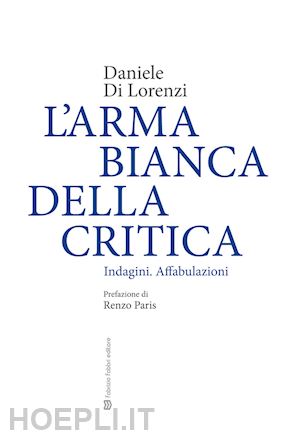 di lorenzi daniele - l'arma bianca della critica. indagini. affabulazioni