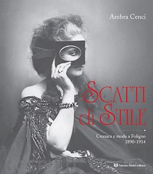 cenci ambra - scatti di stile. cronaca e moda a foligno, 1890-1914. ediz. illustrata