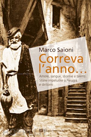 saioni marco - correva l'anno... amore, sangue, sbornie e talenti. storie impetuose a perugia e dintorni