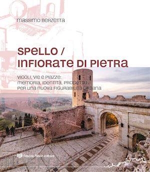 berzetta massimo - spello infiorate di pietra. vicoli, vie e piazze: memoria, identità, progetto per una nuova figurabilità urbana