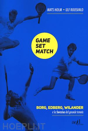 roosvald ulf; holm mats - game set match. borg, edberg, wilander e la svezia del grande tennis