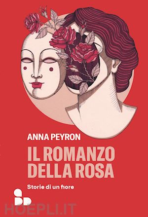 peyron anna - il romanzo della rosa. storie di un fiore