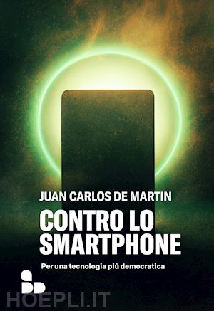 de martin juan carlos - contro lo smartphone. per una tecnologia piu' democratica