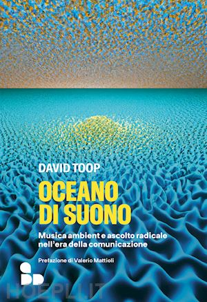 toop david - oceano di suono. musica ambient e ascolto radicale nell'era della comunicazione