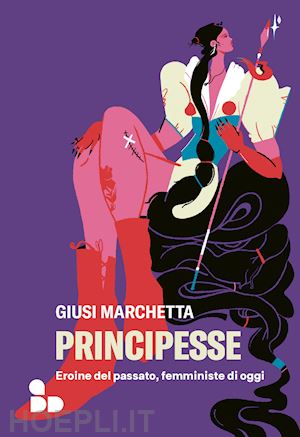 marchetta giusi - principesse. eroine del passato, femministe di oggi