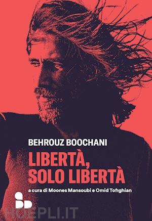 boochani behrouz; mansoubi m. (curatore); tofighian o. (curatore) - liberta', solo liberta'