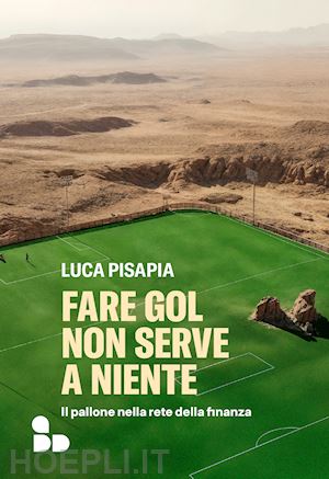 pisapia luca - fare gol non serve a niente. il pallone nella rete della finanza