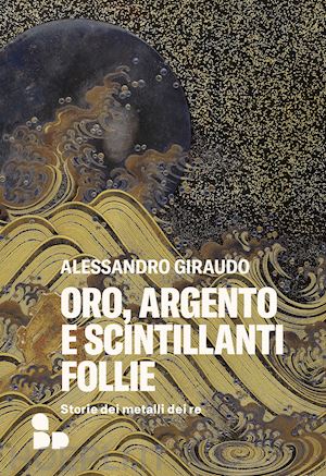 giraudo alessandro - oro, argento e scintillanti follie