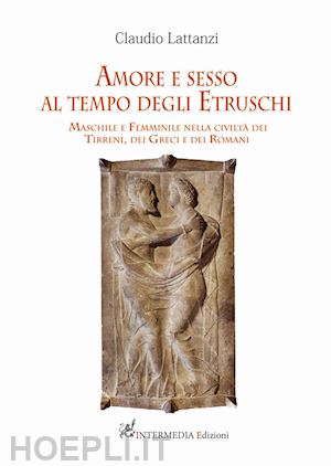 lattanzi claudio - amore e sesso al tempo degli etruschi. maschile e femminile nella civiltà dei tirreni, dei greci e dei romani