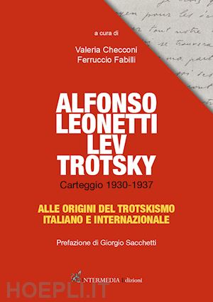 checconi valeria; fabilli ferruccio - alfonso leonetti lev trotsky. carteggio 1930-1937. alle origini del trotskismo i