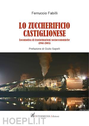 fabilli ferruccio - zuccherificio castiglionese. locomotiva di trasformazioni socieconomiche (1961-2