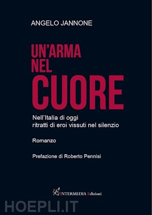 jannone angelo - un'arma nel cuore. nell'italia di oggi ritratti di eroi vissuti nel silenzio