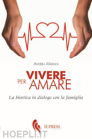 mariani andrea - vivere per amare. bioetica in dialogo con la famiglia